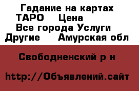 Гадание на картах ТАРО. › Цена ­ 1 000 - Все города Услуги » Другие   . Амурская обл.,Свободненский р-н